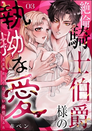 絶倫騎士伯爵様の執拗な愛 偽装婚約はやらしい純情まみれ(分冊版) 【第3話】 絶倫騎士伯爵様の執拗な愛 偽装婚約はやらしい純情まみれ(分冊版) 【第3話】