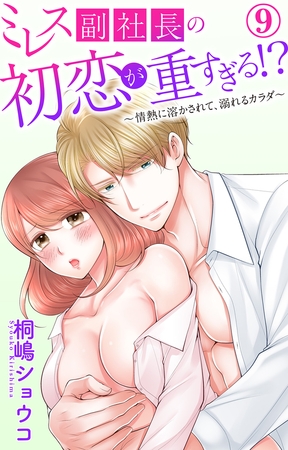 ミレス副社長の初恋が重すぎる!?~情熱に溶かされて、溺れるカラダ~9 ミレス副社長の初恋が重すぎる!?~情熱に溶かされて、溺れるカラダ~9