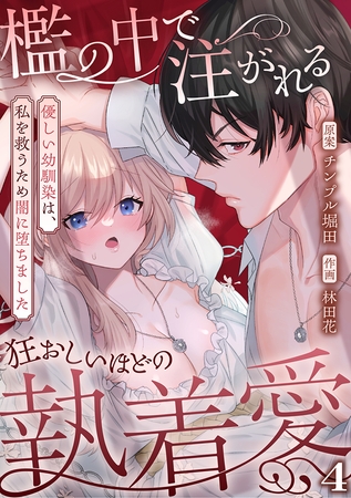 檻の中で注がれる狂おしいほどの執着愛～優しい幼馴染は、私を救うため闇に堕ちました～【TL版】(4)