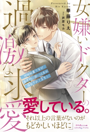 女嫌いドクターの過激な求愛 ~地味秘書ですが徹底的に囲い込まれ溺愛されてます!~ 女嫌いドクターの過激な求愛 ~地味秘書ですが徹底的に囲い込まれ溺愛されてます!~