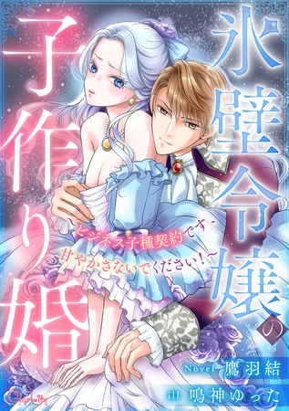 氷壁令嬢の子作り婚~ビジネス子種契約です、甘やかさないでください!~ 氷壁令嬢の子作り婚~ビジネス子種契約です、甘やかさないでください!~