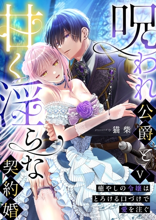 呪われ公爵と甘く淫らな契約婚~癒やしの令嬢はとろける口づけで愛を注ぐ~(5)