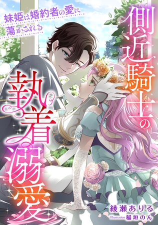 側近騎士の執着溺愛 妹姫は婚約者の愛に蕩かされる 側近騎士の執着溺愛 妹姫は婚約者の愛に蕩かされる