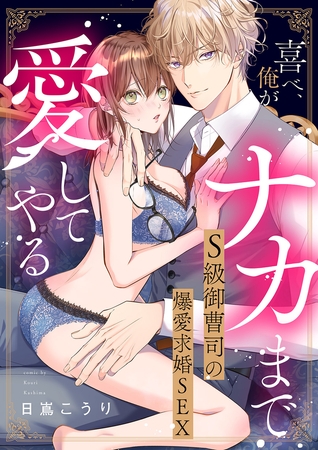 喜べ、俺がナカまで愛してやる〜S級御曹司の爆愛求婚SEX【単行本版】