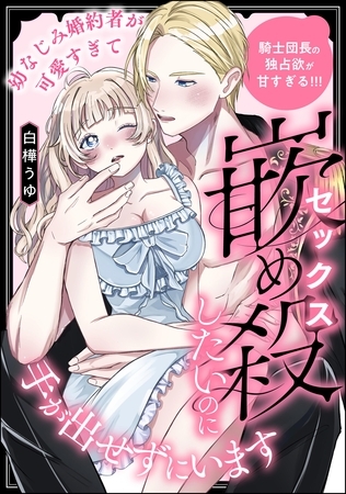 幼なじみ婚約者が可愛すぎて嵌め殺したいのに手が出せずにいます 騎士団長の独占欲が甘すぎる!!!(単話版)