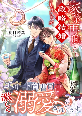 家業再興のため政略結婚しましたが、エリート御曹司に激しく溺愛されてます 家業再興のため政略結婚しましたが、エリート御曹司に激しく溺愛されてます