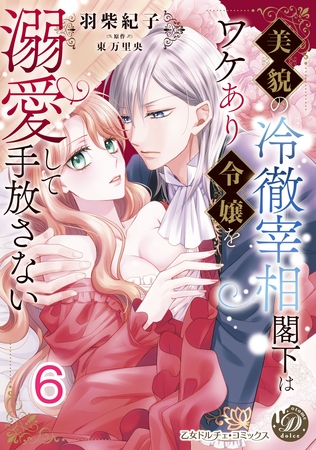 美貌の冷徹宰相閣下はワケあり令嬢を溺愛して手放さない【分冊版】6 美貌の冷徹宰相閣下はワケあり令嬢を溺愛して手放さない【分冊版】6