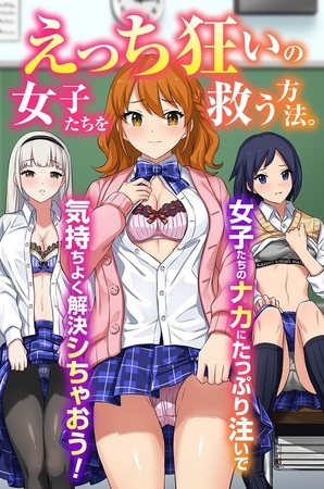 えっち狂いの女子たちを救う方法。女子たちのナカにたっぷり注いで気持ちよく解決シちゃおう！（フルカラーコミック）