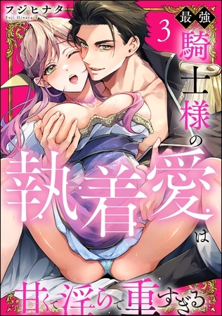 最強騎士様の執着愛は甘くて淫らで重すぎる(分冊版) 【第3話】