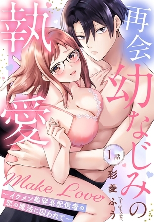 【期間限定　無料お試し版】再会幼なじみの執愛Make Love～イケメン美容系配信者の恋の魔法に囚われて～【単話売】 1話