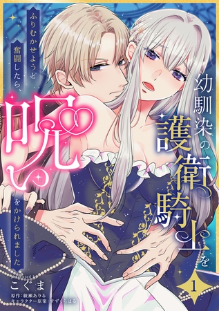 【期間限定　無料お試し版】幼馴染の護衛騎士をふりむかせようと奮闘したら、呪いをかけられました【第１話】
