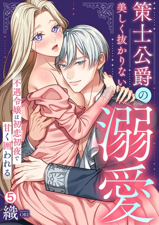 策士公爵の美しく抜かりない溺愛～不遇令嬢は初恋初夜で甘く囲われる(5)