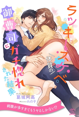 【期間限定　試し読み増量版】【全1-6セット】ラッキースケベ体質の御曹司にガチ惚れされた結果【イラスト付】