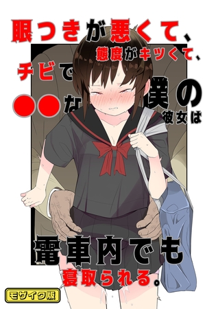 目つきが悪くて、態度がキツくて、チビで●●な僕の彼女は電車内でも寝取られる。 モザイク版
