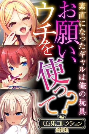 【期間限定 試し読み増量版】お願い、ウチを使って?~素直になったギャルは俺の玩具~【CG集コレクションBIG】
