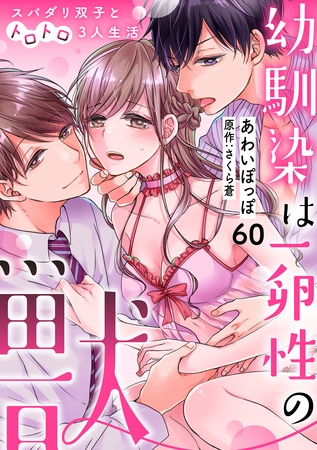 幼馴染は一卵性の獣~スパダリ双子とトロトロ3人生活~【分冊版】 60話