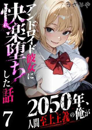 2050年、人間至上主義の俺がアンドロイド彼女に快楽堕ちした話 7