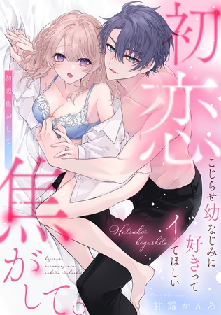 【期間限定　試し読み増量版】初恋焦がして。　こじらせ幼なじみに好きってイッてほしい【電子限定描き下ろしマンガ付】