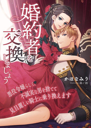 婚約者を交換しましょう ~悪役令嬢らしく、不誠実な男を捨てて見目麗しい騎士に乗り換えます~