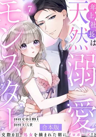 年上社長は天然溺愛モンスター~交際0日、処女を摘まれた朝にプロポーズ!?~ 【合本版】(7)