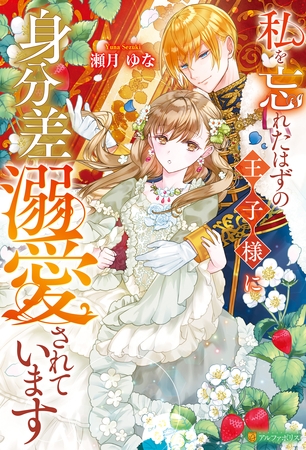 【期間限定 試し読み増量版】私を忘れたはずの王子様に身分差溺愛されています