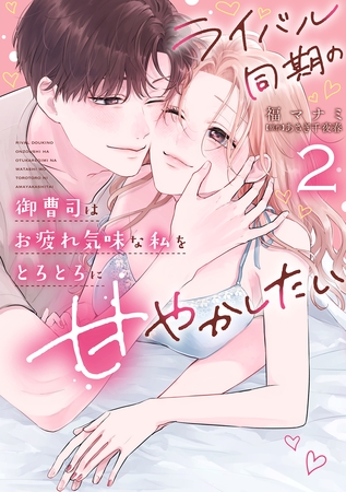 ライバル同期の御曹司はお疲れ気味な私をとろとろに甘やかしたい【電子限定特典付き】【コミックス版】 2巻