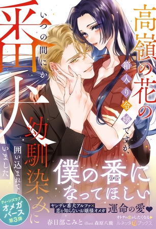 【期間限定 試し読み増量版】〈極上α × 令嬢Ωシリーズ〉高嶺の花の箱入り令嬢ですが、いつの間にか番犬幼馴染みに囲い込まれていました