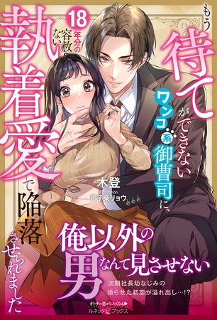 【期間限定 試し読み増量版】もう待てができないワンコ系御曹司に、18年分の容赦ない執着愛で陥落させられました
