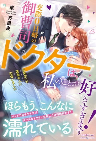 【期間限定　試し読み増量版】交際０日婚の御曹司ドクターは、私のことが好きすぎます！　お見合いで運命の人に出会いました