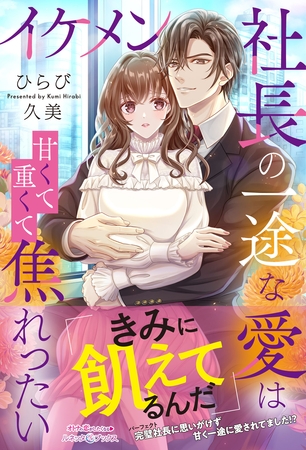 【期間限定 試し読み増量版】イケメン社長の一途な愛は甘くて重くて焦れったい