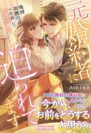 【期間限定 試し読み増量版】元婚約者に迫られてます 俺様御曹司の十年越しのプロポーズ