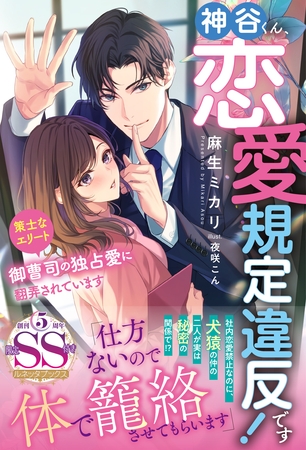 【期間限定 試し読み増量版】神谷くん、恋愛規定違反です! 策士なエリート御曹司の独占愛に翻弄されています【SS付】
