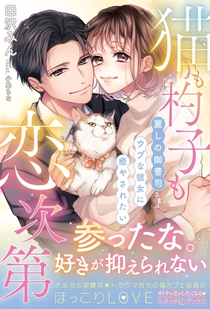 【期間限定 試し読み増量版】猫も杓子も恋次第 ~麗しの御曹司さまはウブな彼女に癒やされたい~