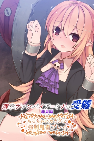 【期間限定　試し読み増量版】薄幸ヴァンパイア＝ミナの受難 総集編 ～ちっちゃいカラダに強○鬼畜プレイ～
