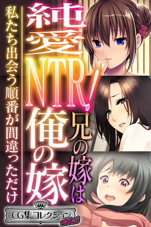 【期間限定　試し読み増量版】純愛NTR！兄の嫁は俺の嫁 ～私たち出会う順番が間違っただけ～【CG集コレクション ミニ】