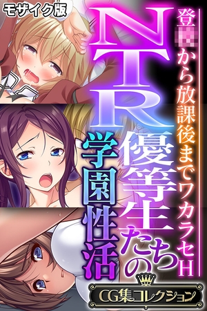 【期間限定　試し読み増量版】NTR優等生たちの学園性活 ～登●から放課後までワカラセH～【CG集コレクション】 モザイク版