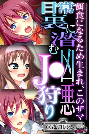 【期間限定　試し読み増量版】日常裏に潜む凶悪J●狩り ～餌食になるため生まれ、このザマ～【CG集コレクション ミニ】