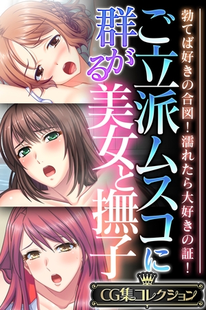 【期間限定　試し読み増量版】ご立派ムスコに群がる美女と撫子 ～勃てば好きの合図！濡れたら大好きの証！～【CG集コレクション】