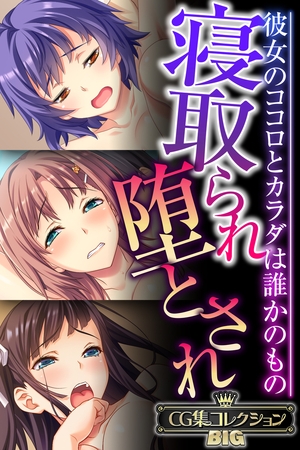 【期間限定　試し読み増量版】寝取られ堕とされ ～彼女のココロとカラダは誰かのもの～【CG集コレクションBIG】