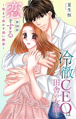 冷徹CEOは田舎の女神に恋をする～奥まで溶かす深い熱愛～10