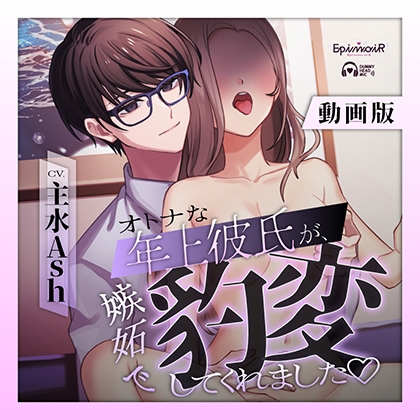 オトナな年上彼氏が、 嫉妬で豹変してくれました　動画版