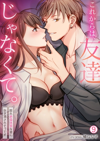 これからは、友達じゃなくて。~隠れ絶倫体質な彼に抱き潰されそうです~(9)