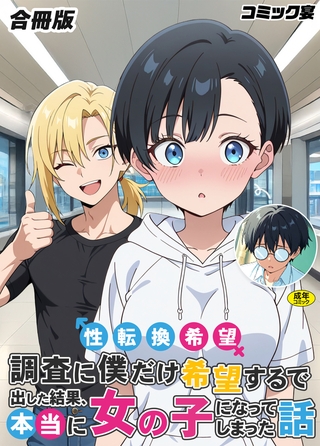 性転換希望調査に僕だけ希望するで出した結果、本当に女の子になってしまった話【合冊版】【18禁】