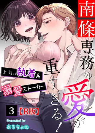【期間限定 無料お試し版】南條専務の愛が重すぎる!~上司は執着系溺愛ストーカー~【R版】(3)