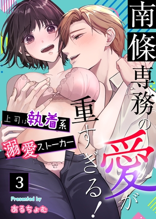 【期間限定 無料お試し版】南條専務の愛が重すぎる!~上司は執着系溺愛ストーカー~(3)