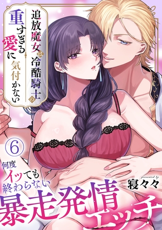 追放魔女は冷酷騎士の重すぎる愛に気付かない~何度イッても終わらない暴走発情エッチ~【TL版】(6)