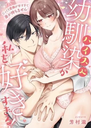 ハイスぺ幼馴染が私を好きすぎる!~じっくり愛撫が甘すぎて身が持ちません~【電子単行本版】