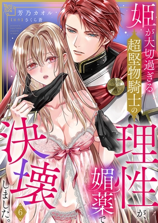 姫が大切過ぎる超堅物騎士の理性が、媚薬で決壊しました。6
