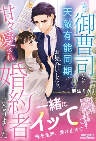 【期間限定　試し読み増量版】実は御曹司だった天敵有能同期とお見合いしたら、甘々愛され婚約者になりました