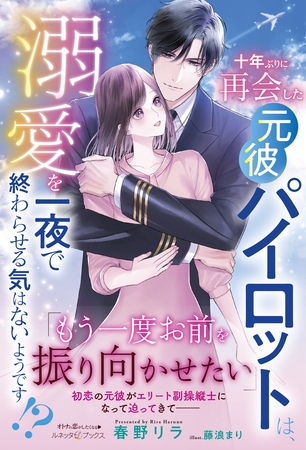 【期間限定 試し読み増量版】十年ぶりに再会した元彼パイロットは、溺愛を一夜で終わらせる気はないようです!?